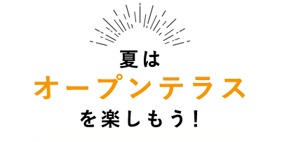 夏はオープンテラスを楽しもう！