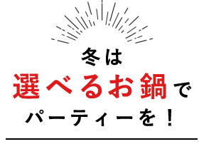 冬は選べるお鍋でパーティーを