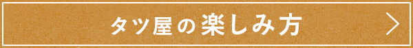 タツ屋の楽しみ方